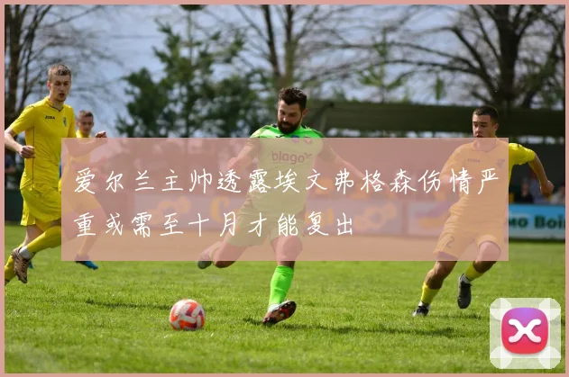 爱尔兰主帅透露埃文弗格森伤情严重或需至十月才能复出