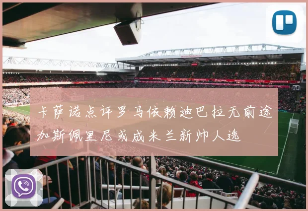 卡萨诺点评罗马依赖迪巴拉无前途加斯佩里尼或成米兰新帅人选