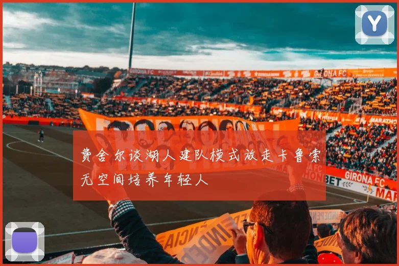 费舍尔谈湖人建队模式放走卡鲁索无空间培养年轻人
