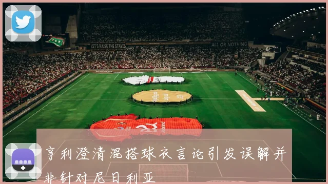 亨利澄清混搭球衣言论引发误解并非针对尼日利亚
