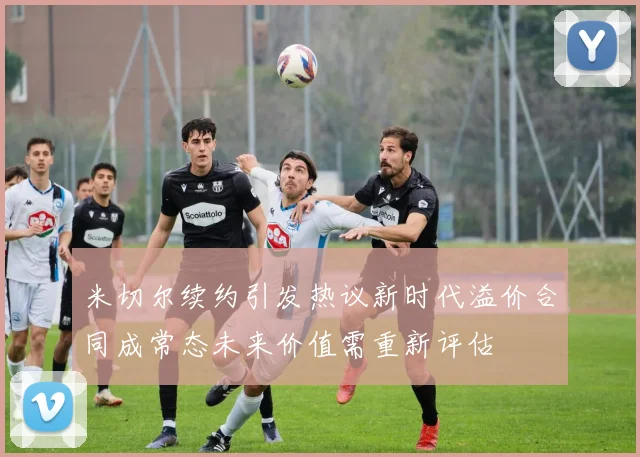 米切尔续约引发热议新时代溢价合同成常态未来价值需重新评估