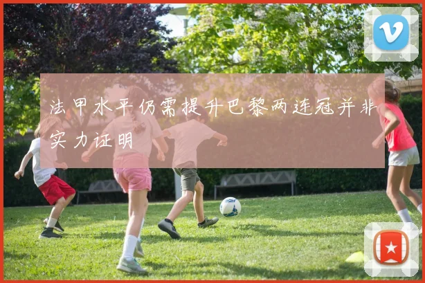法甲水平仍需提升巴黎两连冠并非实力证明