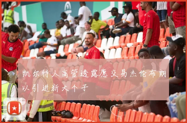 凯尔特人高管透露愿交易杰伦布朗以引进新大个子