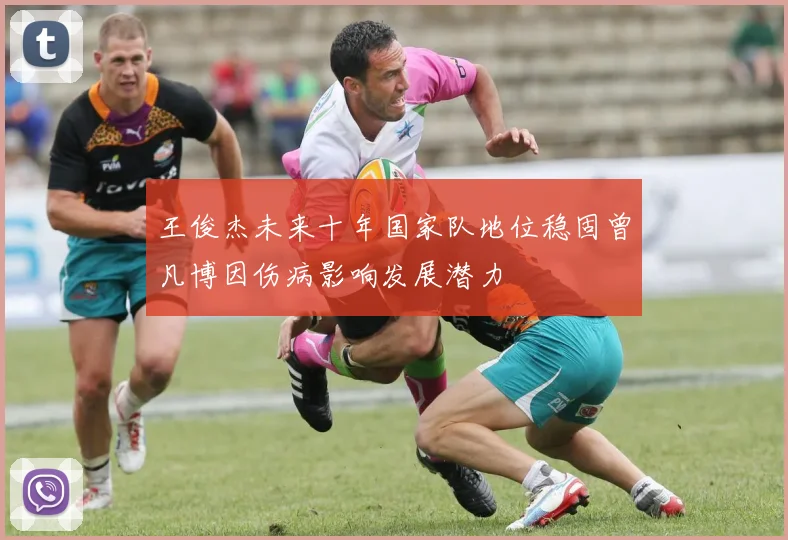 王俊杰未来十年国家队地位稳固曾凡博因伤病影响发展潜力