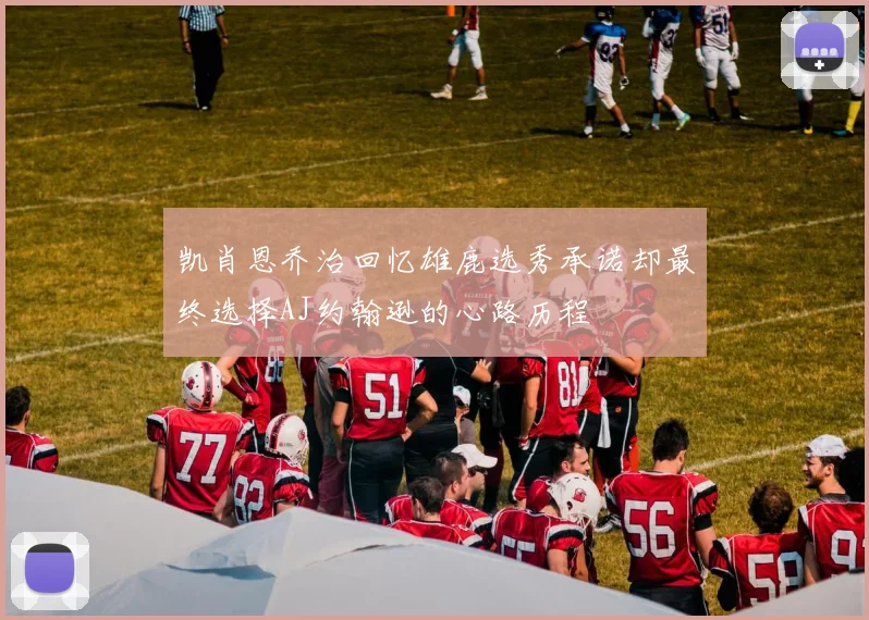 凯肖恩乔治回忆雄鹿选秀承诺却最终选择AJ约翰逊的心路历程
