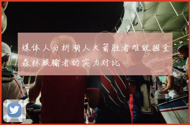 媒体人分析湖人火箭胜者难敌掘金森林狼输者的实力对比