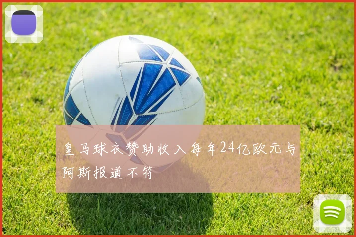 皇马球衣赞助收入每年24亿欧元与阿斯报道不符