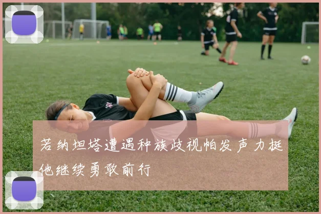 若纳坦塔遭遇种族歧视帕发声力挺他继续勇敢前行