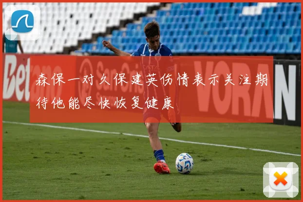 森保一对久保建英伤情表示关注期待他能尽快恢复健康