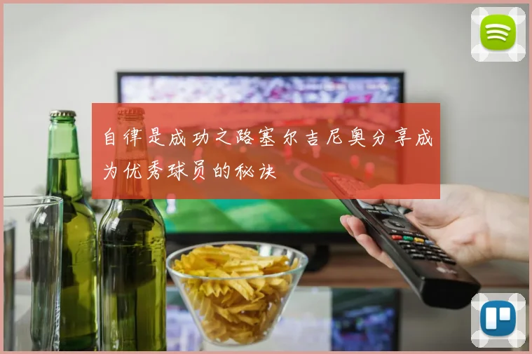 自律是成功之路塞尔吉尼奥分享成为优秀球员的秘诀