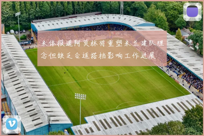 米体报道阿莫林将重塑米兰建队理念但缺乏合适搭档影响工作进展