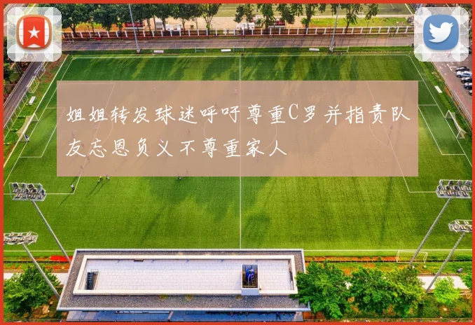 姐姐转发球迷呼吁尊重C罗并指责队友忘恩负义不尊重家人